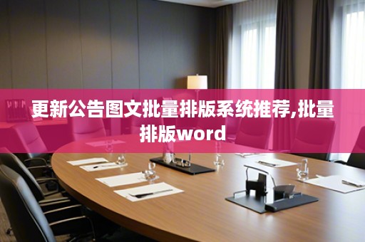 更新公告图文批量排版系统推荐,批量排版word